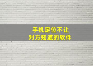 手机定位不让对方知道的软件