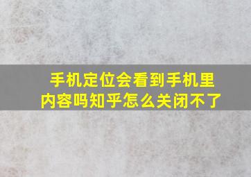 手机定位会看到手机里内容吗知乎怎么关闭不了