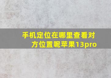 手机定位在哪里查看对方位置呢苹果13pro