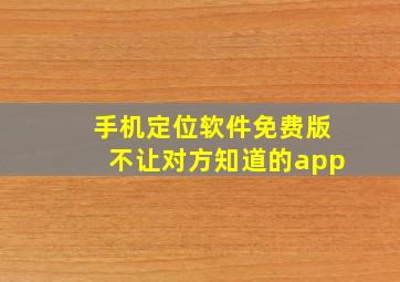 手机定位软件免费版不让对方知道的app