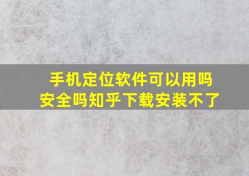 手机定位软件可以用吗安全吗知乎下载安装不了