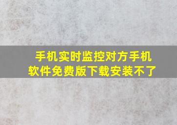 手机实时监控对方手机软件免费版下载安装不了