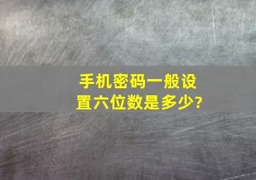 手机密码一般设置六位数是多少?