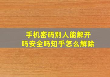 手机密码别人能解开吗安全吗知乎怎么解除