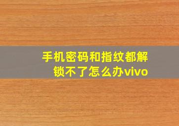 手机密码和指纹都解锁不了怎么办vivo