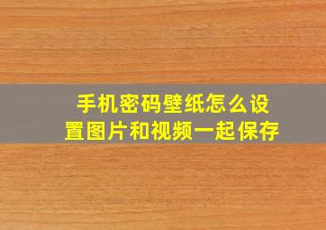 手机密码壁纸怎么设置图片和视频一起保存