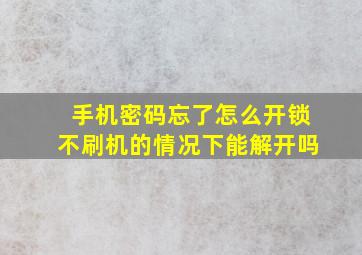 手机密码忘了怎么开锁不刷机的情况下能解开吗