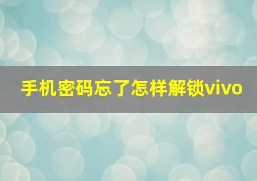 手机密码忘了怎样解锁vivo