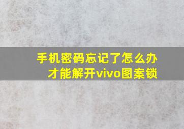 手机密码忘记了怎么办才能解开vivo图案锁