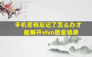 手机密码忘记了怎么办才能解开vivo图案锁屏