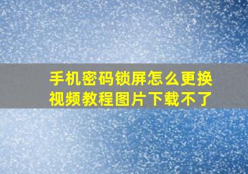 手机密码锁屏怎么更换视频教程图片下载不了