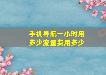 手机导航一小时用多少流量费用多少