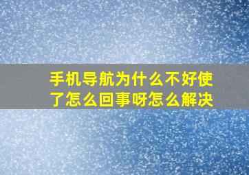 手机导航为什么不好使了怎么回事呀怎么解决