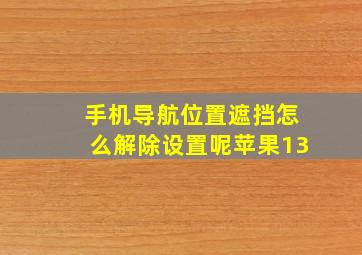 手机导航位置遮挡怎么解除设置呢苹果13