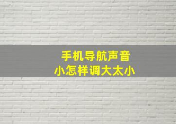 手机导航声音小怎样调大太小