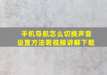 手机导航怎么切换声音设置方法呢视频讲解下载