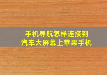 手机导航怎样连接到汽车大屏幕上苹果手机