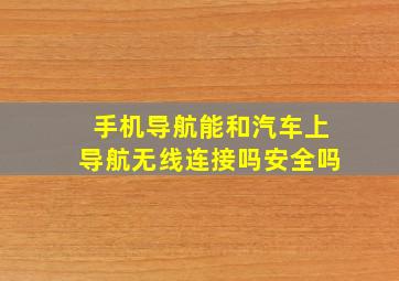 手机导航能和汽车上导航无线连接吗安全吗