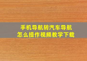 手机导航转汽车导航怎么操作视频教学下载