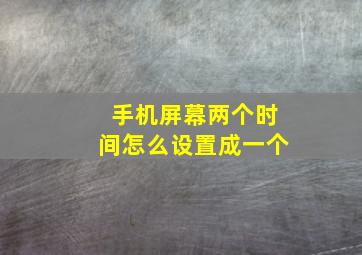 手机屏幕两个时间怎么设置成一个