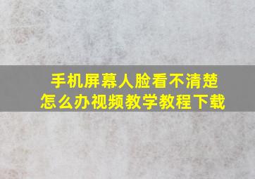 手机屏幕人脸看不清楚怎么办视频教学教程下载