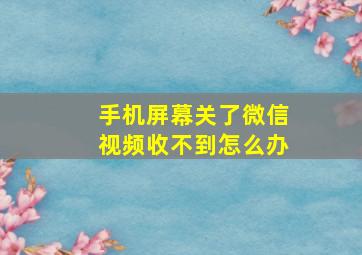 手机屏幕关了微信视频收不到怎么办