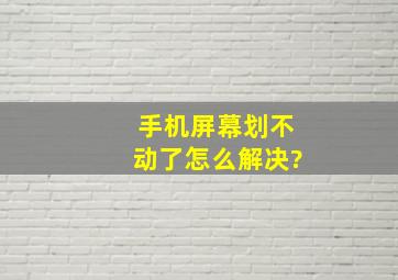 手机屏幕划不动了怎么解决?