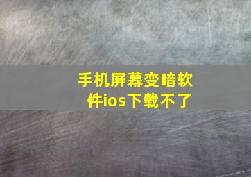 手机屏幕变暗软件ios下载不了