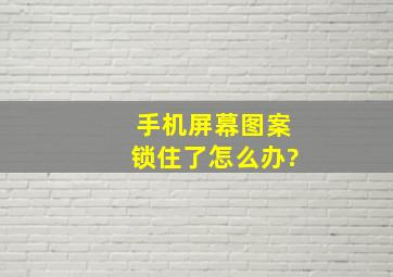 手机屏幕图案锁住了怎么办?