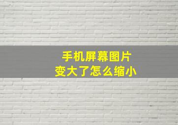 手机屏幕图片变大了怎么缩小