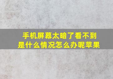 手机屏幕太暗了看不到是什么情况怎么办呢苹果