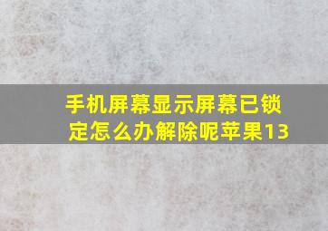 手机屏幕显示屏幕已锁定怎么办解除呢苹果13