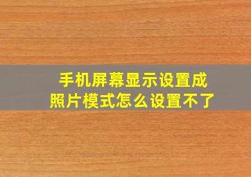 手机屏幕显示设置成照片模式怎么设置不了