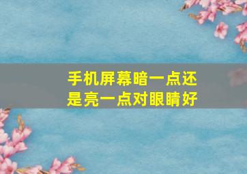 手机屏幕暗一点还是亮一点对眼睛好