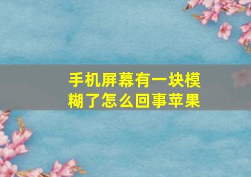 手机屏幕有一块模糊了怎么回事苹果