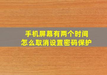 手机屏幕有两个时间怎么取消设置密码保护