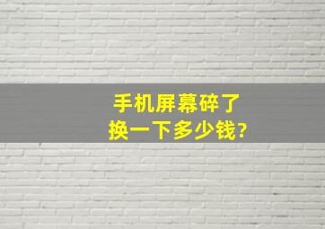 手机屏幕碎了换一下多少钱?