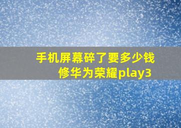 手机屏幕碎了要多少钱修华为荣耀play3