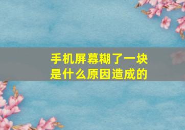 手机屏幕糊了一块是什么原因造成的