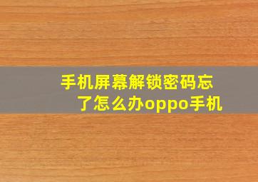 手机屏幕解锁密码忘了怎么办oppo手机