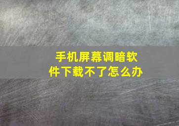 手机屏幕调暗软件下载不了怎么办