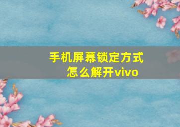 手机屏幕锁定方式怎么解开vivo