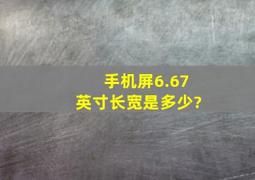 手机屏6.67英寸长宽是多少?