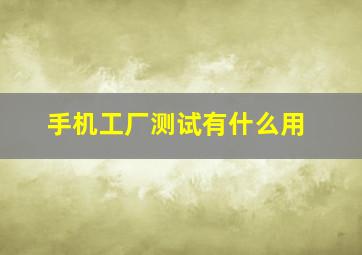 手机工厂测试有什么用