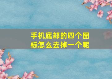 手机底部的四个图标怎么去掉一个呢