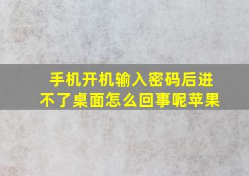 手机开机输入密码后进不了桌面怎么回事呢苹果