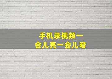 手机录视频一会儿亮一会儿暗