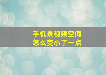 手机录视频空间怎么变小了一点