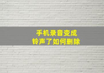 手机录音变成铃声了如何删除