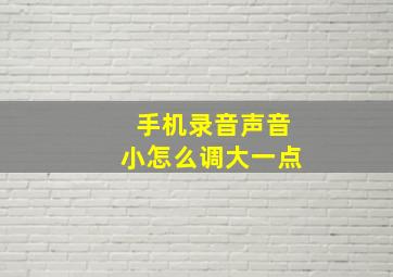 手机录音声音小怎么调大一点